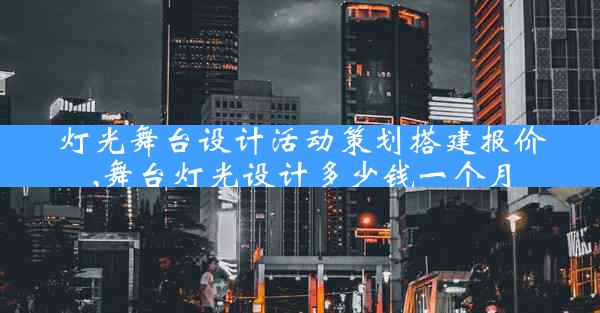 灯光舞台设计活动策划搭建报价,舞台灯光设计多少钱一个月