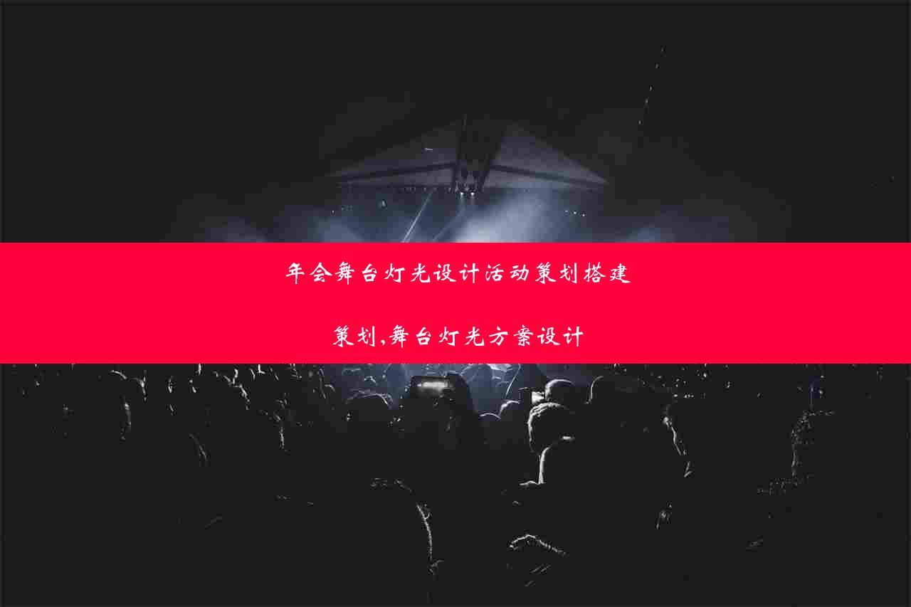 年会舞台灯光设计活动策划搭建策划,舞台灯光方案设计