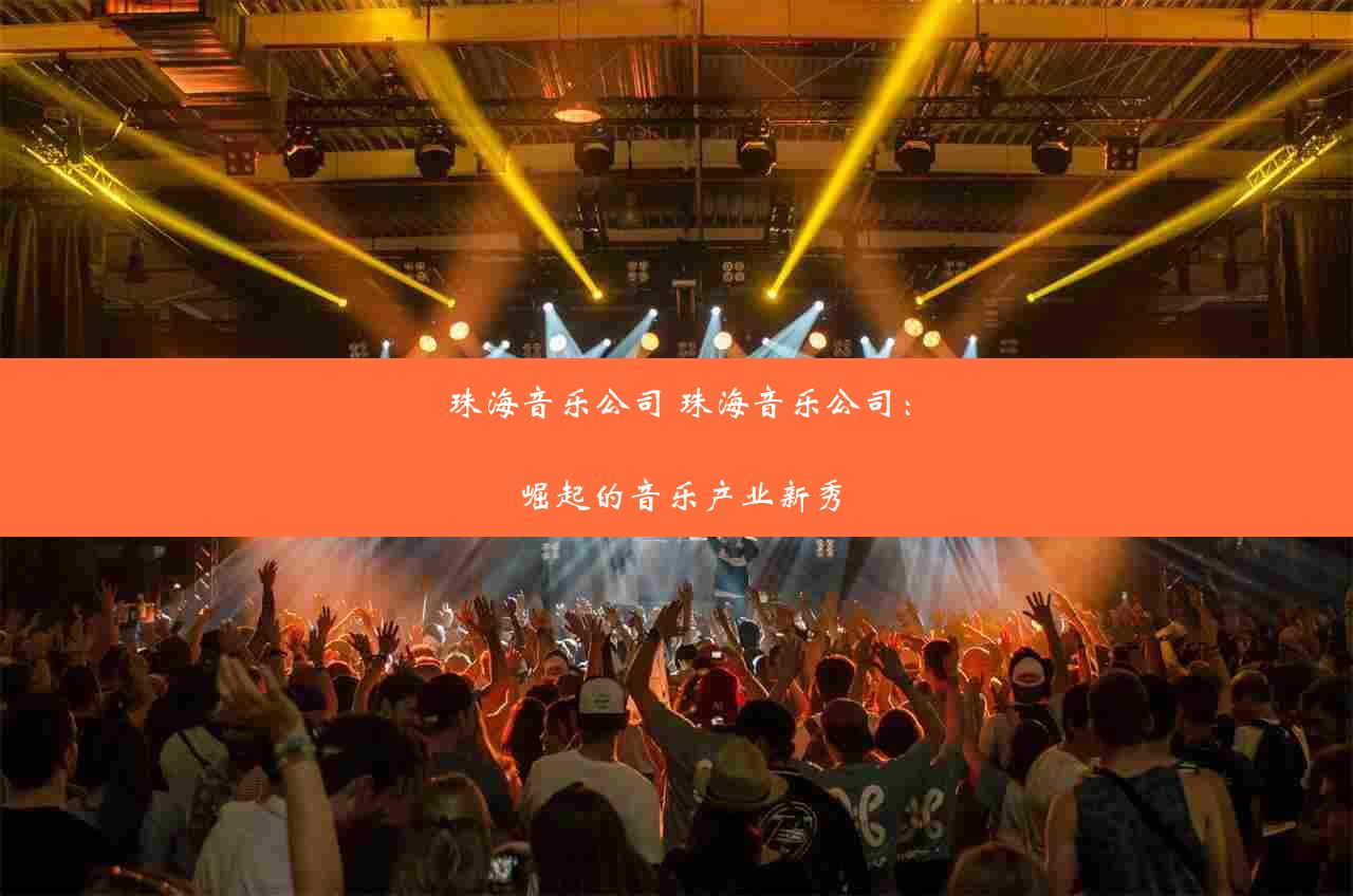 珠海音乐公司 珠海音乐公司：崛起的音乐产业新秀