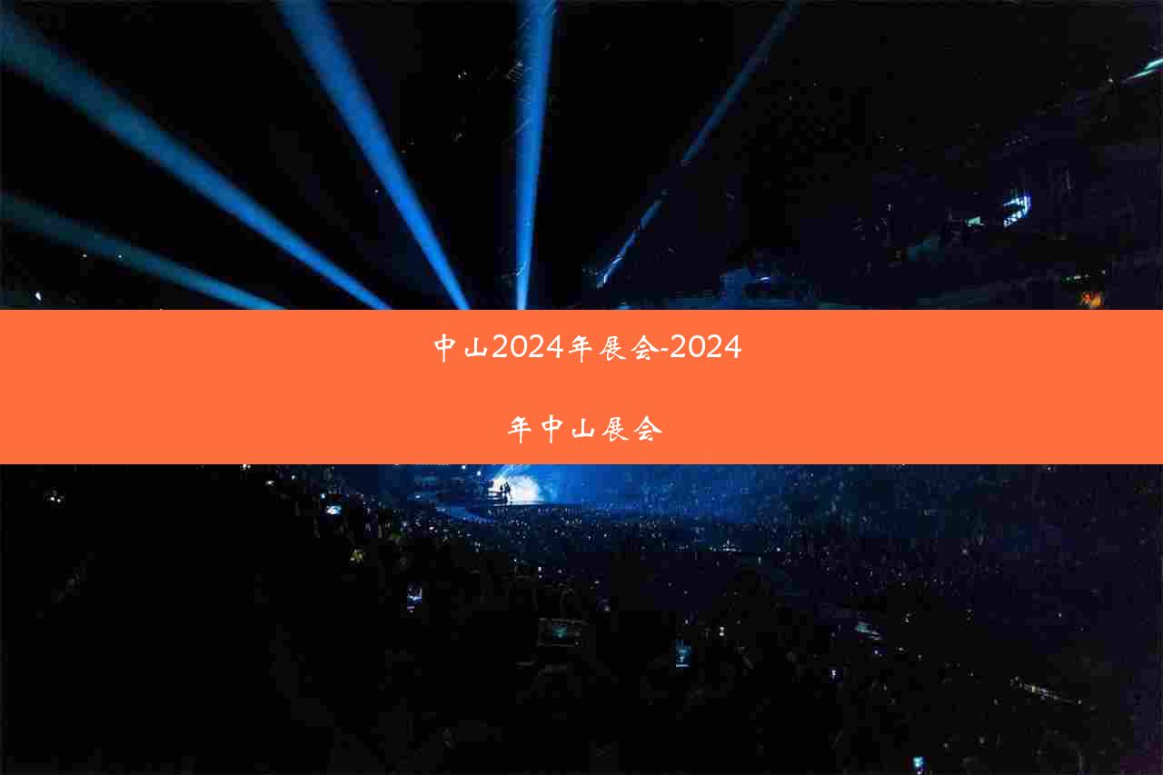 中山2024年展会-2024年中山展会