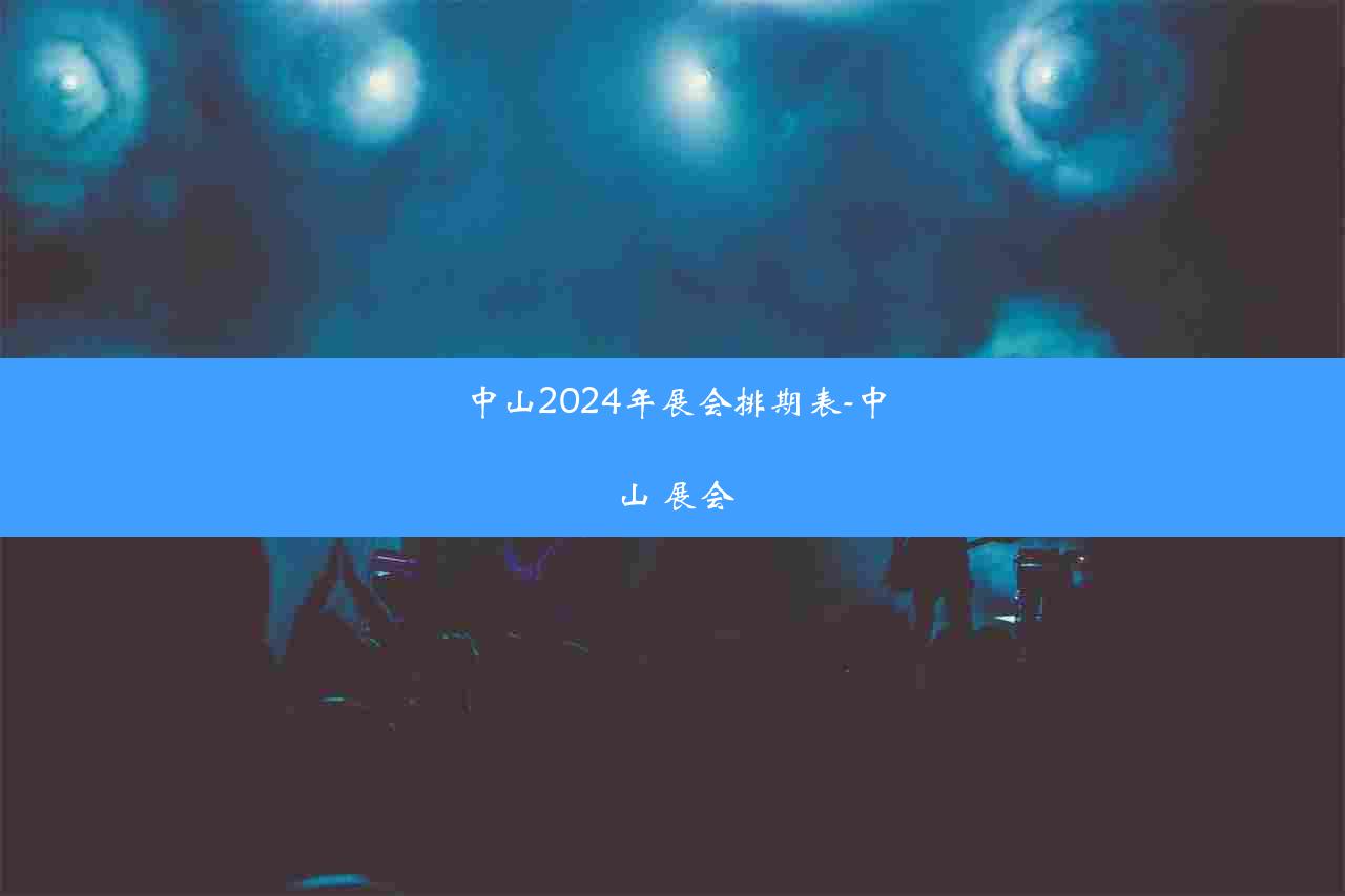 中山2024年展会排期表-中山 展会