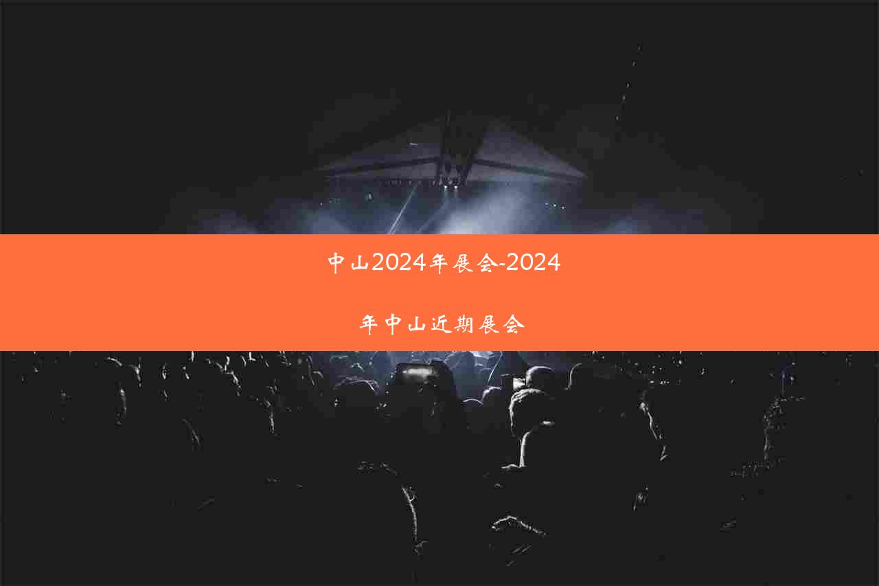 中山2024年展会-2024年中山近期展会