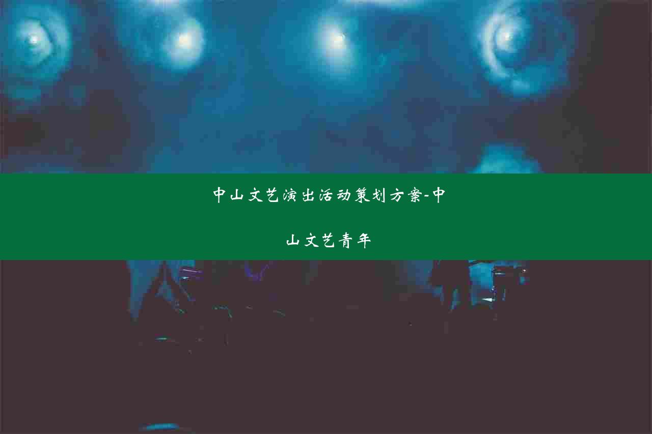 中山文艺演出活动策划方案-中山文艺青年