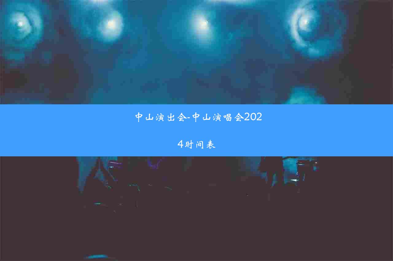 中山演出会-中山演唱会2024时间表