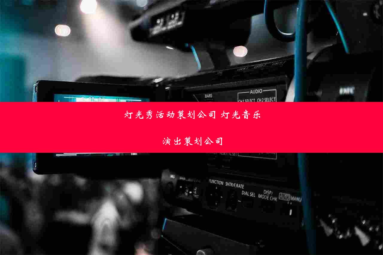 灯光秀活动策划公司 灯光音乐演出策划公司