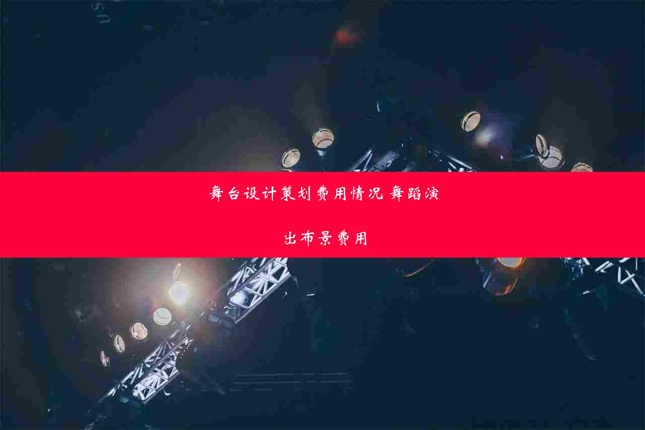 舞台设计策划费用情况 舞蹈演出布景费用