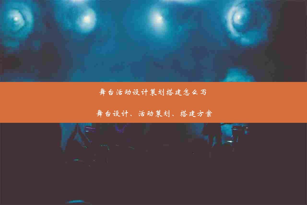 舞台活动设计策划搭建怎么写 舞台设计、活动策划、搭建方案